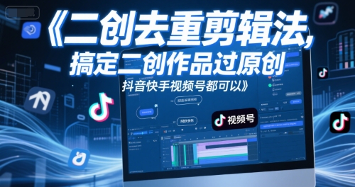 短视频二创去重剪辑法，搞定二创作品过原创，抖音快手视频号都可以-极客网创