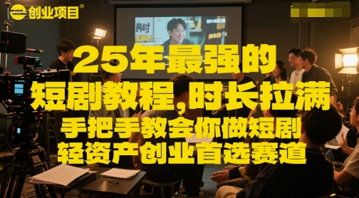 25年最强的短剧项目教程，时长拉满，手把手教会你做短剧，轻资产创业首选赛道-极客网创