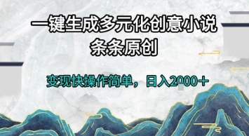 一键生成多元化创意小说，条条原创，变现快操作简单，日入2k+【揭秘】-极客网创