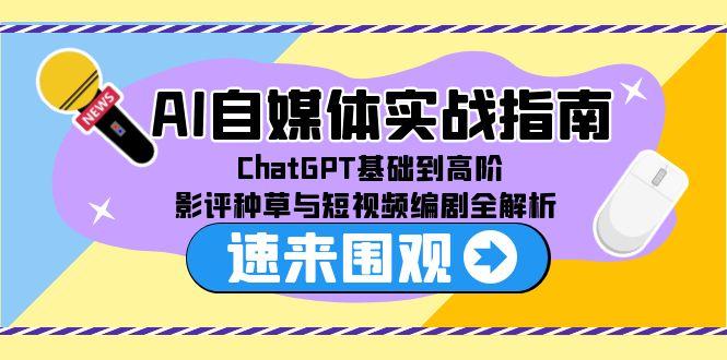 AI自媒体实战指南，ChatGPT基础到高阶，影评种草与短视频编剧全解析-极客网创
