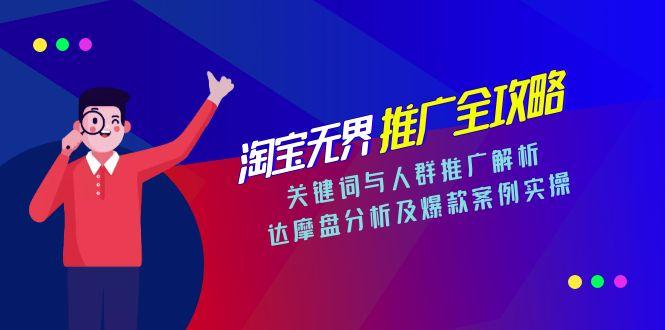 淘宝无界推广全攻略，关键词与人群推广解析，达摩盘分析及爆款案例实操-极客网创
