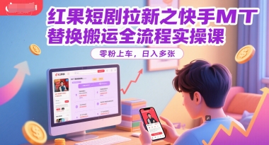 红果短剧拉新之快手MT替换搬运全流程实操课，零粉上车，日入多张-极客网创