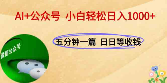 AI+公众号，每天十分钟，轻松日入1000+-极客网创