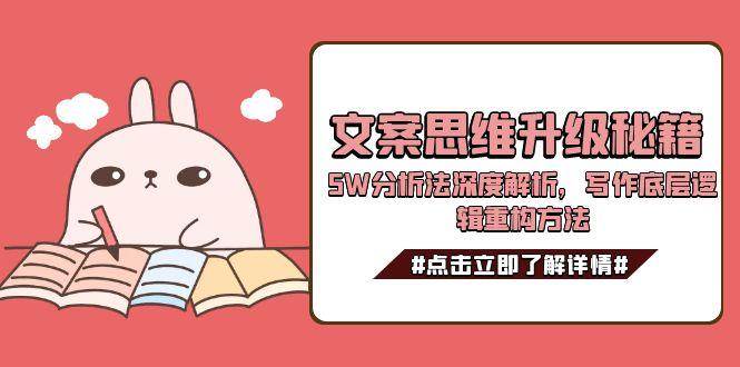 文案思维升级秘籍，5W分析法深度解析，写作底层逻辑重构方法-极客网创
