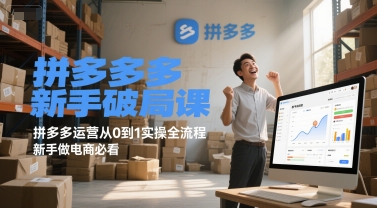 拼多多新手破局课，拼多多运营从0到1实操全流程，新手做电商必看-极客网创