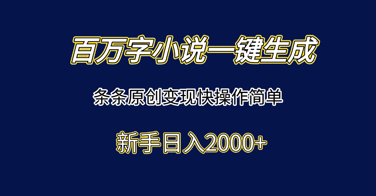 百万字小说一键生成，条条原创变现快操作简单新手日入2000+-极客网创