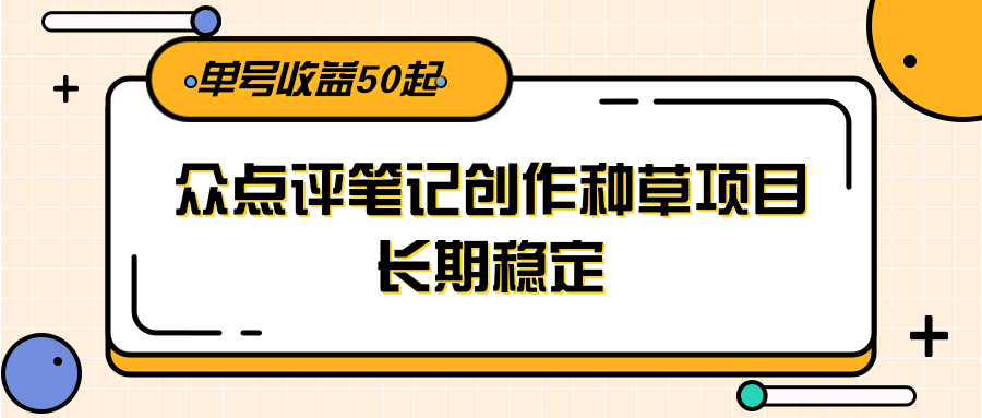 大众点评笔记创作种草项目，长期稳定， 单号收益50起-极客网创