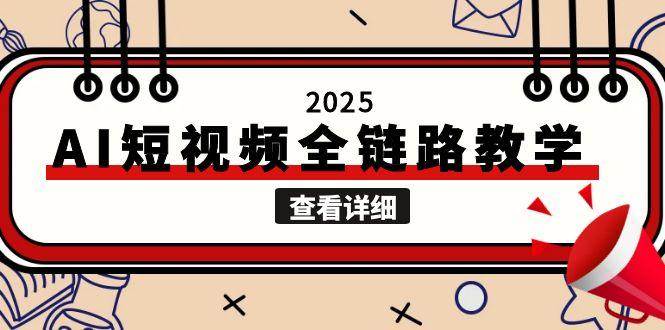 2025AI短视频全链路教学，文案图片视频生成，解决自媒体创作痛点-极客网创