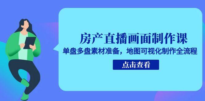 房产直播画面制作课，单盘多盘素材准备，地图可视化制作全流程-极客网创