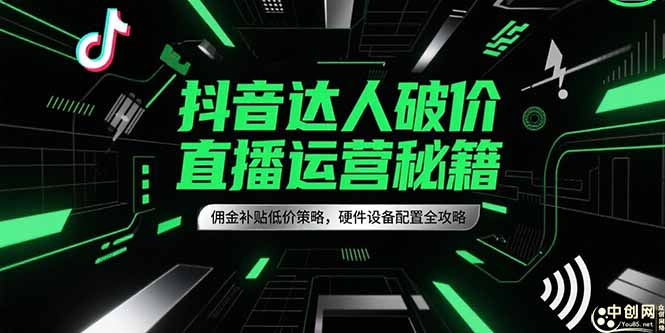 抖音达人破价直播运营秘籍，佣金补贴低价策略，硬件设备配置全攻略-极客网创