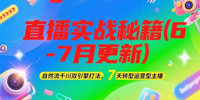 2025直播实战秘籍(6-7月更新)：自然流千川双引擎打法，7天转型运营型主播-极客网创