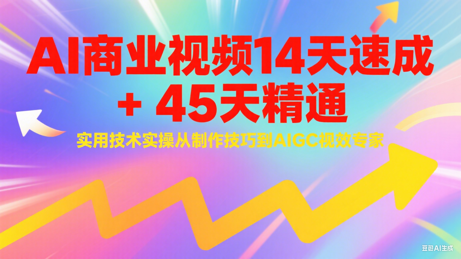 AI商业视频14天速成+45天精通实用技术实操，从制作技巧到AIGC视效专家-极客网创