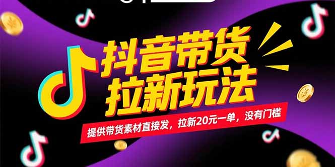 抖音带货拉新玩法，提供带货素材直接发，拉新20元一单，没有门槛-极客网创