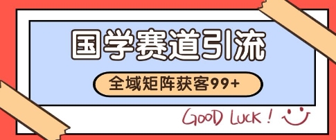 国学赛道精准拓客，自热矩阵日引99+ 获客SOP【揭秘】-极客网创