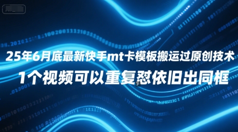25年6月底最新快手mt卡模板搬运过原创技术，1个视频可以重复怼依旧出同框-极客网创