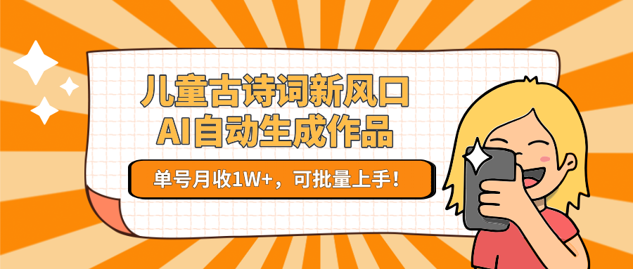 儿童古诗词新风口！AI自动生成作品，单号月收1W+，可批量上手！-极客网创