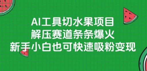 AI工具切水果项目，解压赛道条条爆火，新手小白也可快速吸粉变现-极客网创