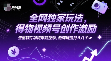 全网独家玩法，得物视频号创作激励 去重软件加持爆款视频，矩阵玩法月入几个w【揭秘】-极客网创