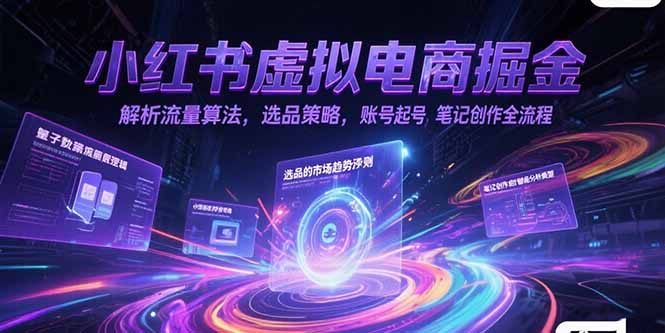 小红书虚拟电商掘金，解析流量算法，选品策略，账号起号，笔记创作全流程-极客网创