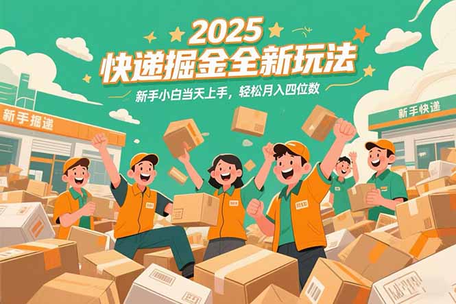 2025快递掘金全新玩法，新手小白当天上手，轻松月入四位数！-极客网创