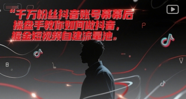 千万粉丝抖音账号幕后操盘手教你如何做抖音，掘金短视频自建流量池-极客网创