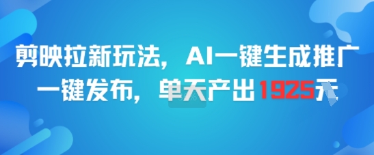 剪映拉新玩法，AI一键生成推广，一键发布，单天最高产出1925-极客网创