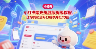 小红书聚光投放保姆级教程，让你的私信开口成本降低10倍-极客网创