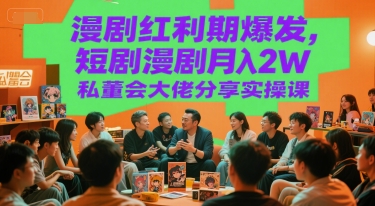 漫剧红利期爆发，短剧漫剧月入2W私董会大佬分享实操课-极客网创