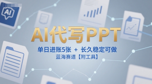 AI代写PPT，单日进账5张+，长久稳定可做，蓝海赛道【附工具】-极客网创