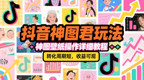 抖音神图君玩法，神图壁纸操作详细教程，转化周期短，收益可观-极客网创
