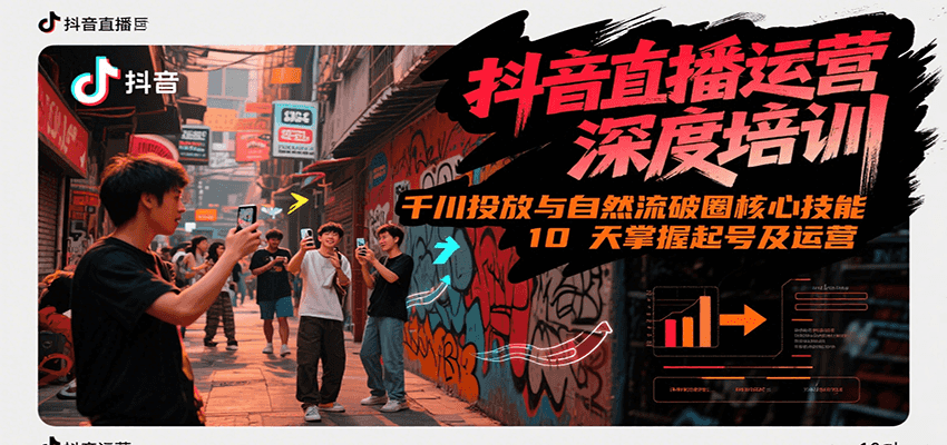 抖音直播运营深度培训，千川投放与自然流核心技能，10天掌握起号及运营(6-7月新课)-极客网创
