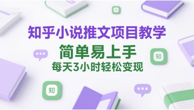 知乎小说推文项目教学，简单易上手，每天3小时轻松变现-极客网创