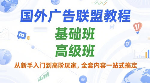 国外广告联盟教程，基础班和高级班，从新手入门到高阶玩家，全套内容一站式搞定-极客网创