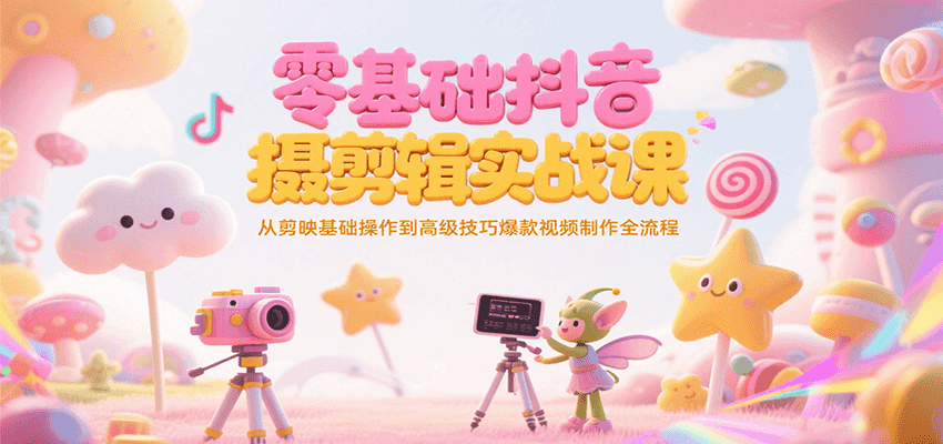 零基础抖音短视频拍摄剪辑实战课，从剪映基础操作到高级技巧爆款视频制作全流程-极客网创