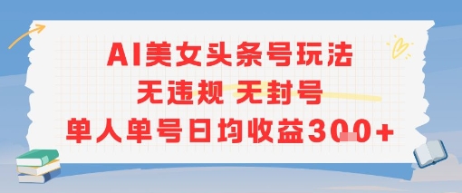 AI美女头条号玩法无违规无封号单人单号日均收益3张-极客网创