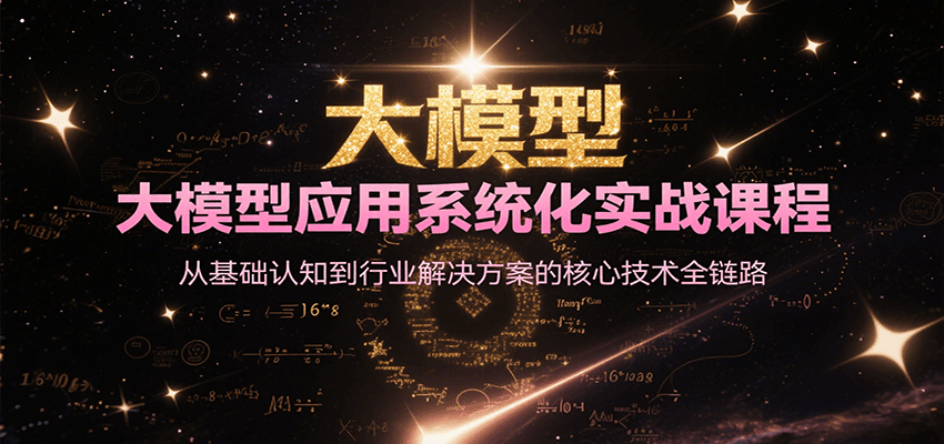 大模型应用系统化实战课程，从基础认知到行业解决方案的核心技术全链路-极客网创