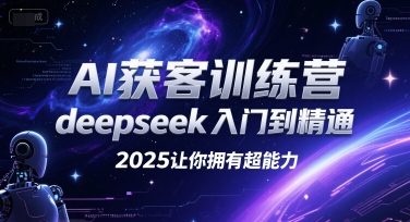 AI获客训练营，deepseek入门到精通，2025让你拥有超能力-极客网创