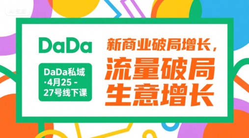 DaDa私域·4月25-27号线下课，新商业破局增长，流量破局，生意增长-极客网创
