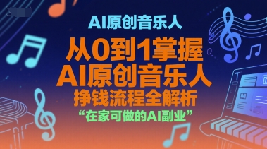 AI原创音乐人，从0到1掌握AI原创音乐人挣钱流程全解析，在家可做的AI副业-极客网创