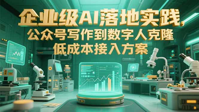 企业级AI落地实践，公众号写作到数字人克隆，低成本接入方案-极客网创