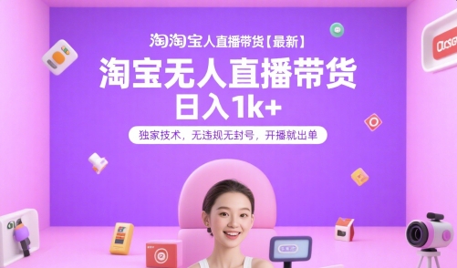 淘宝无人直播带货【最新】，日入1k+，独家技术，无违规无封号，开播就出单【揭秘】-极客网创