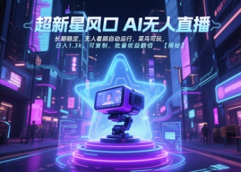 超新星风口无人直播，长期稳定，无人看顾自动运行，菜鸟可玩，日入1.3k，可复制，批量收益翻倍-极客网创