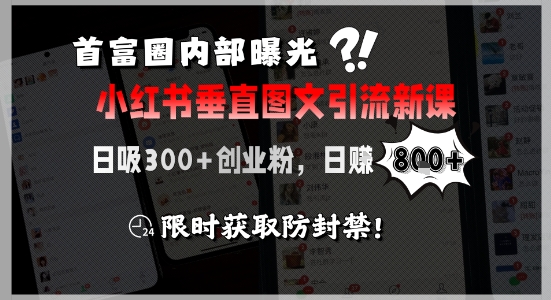 首富圈内部曝光小红书垂直图文引流新课，日吸300+创业粉，日入8张+，限时获取防封禁-极客网创