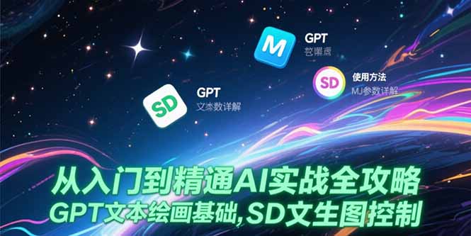 从入门到精通AI实战全攻略，GPT文本绘画基础，MJ参数详解，SD文生图控制-极客网创