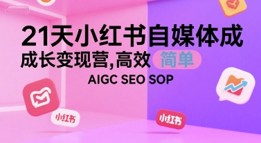 21天小红书自媒体成长变现营，高效 简单 AIGC SEO SOP-极客网创