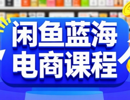 闲鱼蓝海电商课程，手把手助你快速上手，轻松实现闲鱼稳定盈利-极客网创