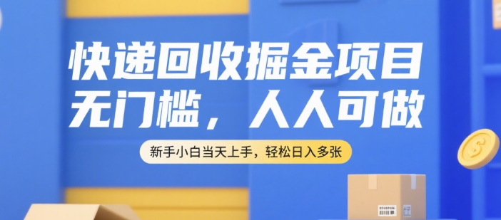 快递回收掘金项目，无门槛，人人可做，新手小白当天上手，轻松日入多张【揭秘】-极客网创