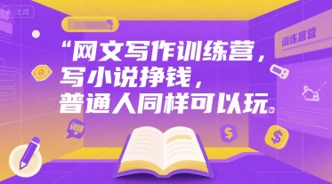 网文写作训练营，写小说挣钱，普通人同样可以玩-极客网创