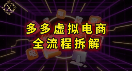 拼多多虚拟电商全流程拆解，深度学习每一个环节，看完即可上手实操-极客网创