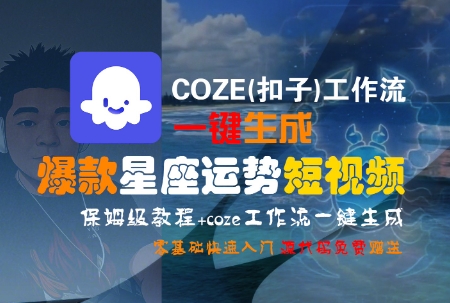 COZE(扣子)工作流一键生成爆款星座运势短视频，保姆级教程，零基础快速入门-极客网创